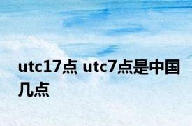 utc17点 utc7点是中国几点