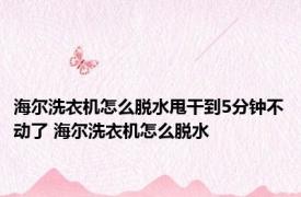 海尔洗衣机怎么脱水甩干到5分钟不动了 海尔洗衣机怎么脱水