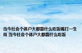 当今社会个体户大都靠什么吃饭嘴打一生肖 当今社会个体户大都靠什么吃饭 