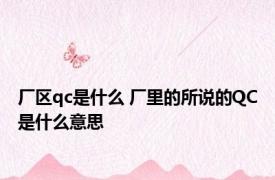 厂区qc是什么 厂里的所说的QC是什么意思