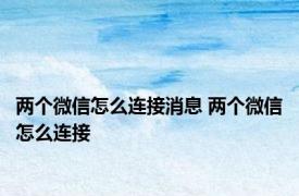 两个微信怎么连接消息 两个微信怎么连接