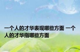 一个人的才华表现哪些方面 一个人的才华指哪些方面