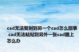cad无法复制到另一个cad怎么回事 cad无法粘贴到另外一张cad图上怎么办