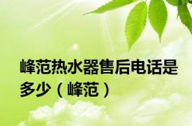 峰范热水器售后电话是多少（峰范）