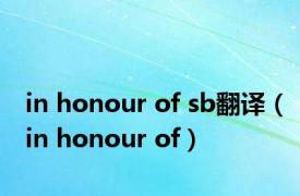 in honour of sb翻译（in honour of）