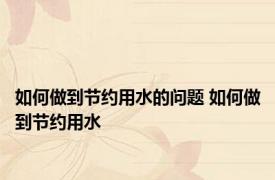 如何做到节约用水的问题 如何做到节约用水