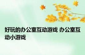 好玩的办公室互动游戏 办公室互动小游戏 
