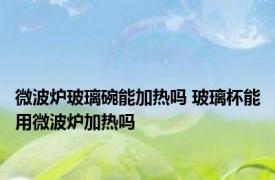 微波炉玻璃碗能加热吗 玻璃杯能用微波炉加热吗