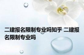 二建报名限制专业吗知乎 二建报名限制专业吗
