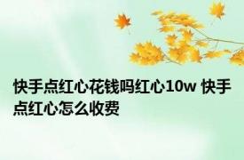 快手点红心花钱吗红心10w 快手点红心怎么收费