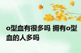 o型血有很多吗 拥有o型血的人多吗