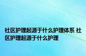 社区护理起源于什么护理体系 社区护理起源于什么护理