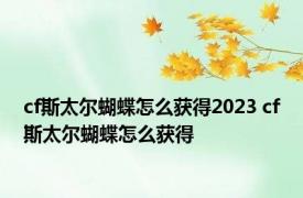 cf斯太尔蝴蝶怎么获得2023 cf斯太尔蝴蝶怎么获得