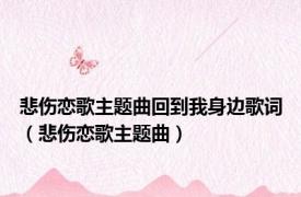 悲伤恋歌主题曲回到我身边歌词（悲伤恋歌主题曲）