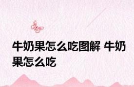 牛奶果怎么吃图解 牛奶果怎么吃