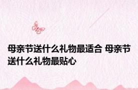 母亲节送什么礼物最适合 母亲节送什么礼物最贴心