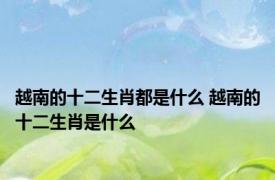 越南的十二生肖都是什么 越南的十二生肖是什么