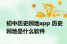 初中历史园地app 历史园地是什么软件