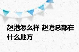 超港怎么样 超港总部在什么地方