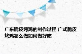 广东脆皮烤鸡的制作过程 广式脆皮烤鸡怎么做如何做好吃