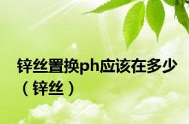 锌丝置换ph应该在多少（锌丝）