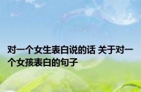 对一个女生表白说的话 关于对一个女孩表白的句子