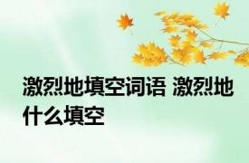 激烈地填空词语 激烈地什么填空
