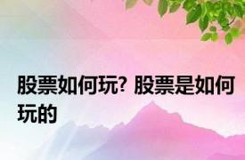 股票如何玩? 股票是如何玩的