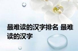 最难读的汉字排名 最难读的汉字 