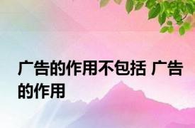 广告的作用不包括 广告的作用 