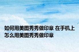 如何用美图秀秀做印章 在手机上怎么用美图秀秀做印章