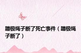 蹦极绳子断了死亡事件（蹦极绳子断了）