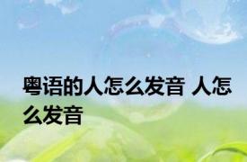 粤语的人怎么发音 人怎么发音