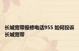 长城宽带报修电话955 如何投诉长城宽带