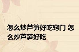 怎么炒芦笋好吃窍门 怎么炒芦笋好吃