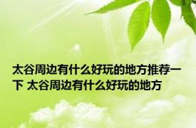 太谷周边有什么好玩的地方推荐一下 太谷周边有什么好玩的地方