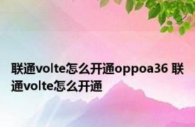 联通volte怎么开通oppoa36 联通volte怎么开通