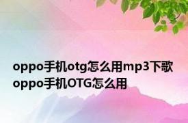 oppo手机otg怎么用mp3下歌 oppo手机OTG怎么用