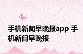 手机新闻早晚报app 手机新闻早晚报 