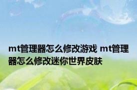 mt管理器怎么修改游戏 mt管理器怎么修改迷你世界皮肤