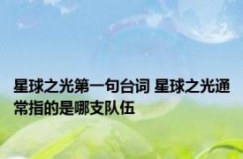 星球之光第一句台词 星球之光通常指的是哪支队伍