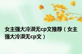 女主强大冷漠无cp文推荐（女主强大冷漠无cp文）