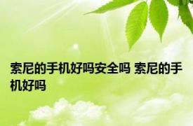 索尼的手机好吗安全吗 索尼的手机好吗