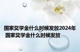 国家奖学金什么时候发放2024年 国家奖学金什么时候发放