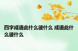 四字成语此什么彼什么 成语此什么彼什么