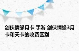 剑侠情缘月卡 手游 剑侠情缘3月卡和天卡的收费区别