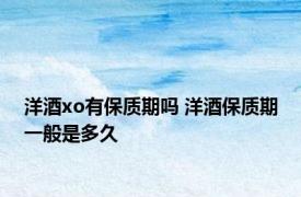 洋酒xo有保质期吗 洋酒保质期一般是多久