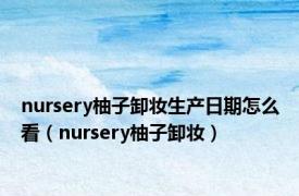 nursery柚子卸妆生产日期怎么看（nursery柚子卸妆）