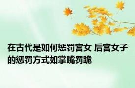 在古代是如何惩罚宫女 后宫女子的惩罚方式如掌嘴罚跪