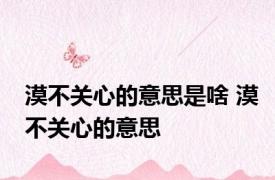 漠不关心的意思是啥 漠不关心的意思